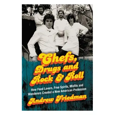 "Chefs, Drugs and Rock & Roll: How Food Lovers, Free Spirits, Misfits and Wanderers Created a Ne