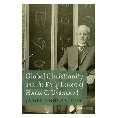 "Global Christianity and the Early Letters of Horace G. Underwood" - "" ("Kim James Jinhong")