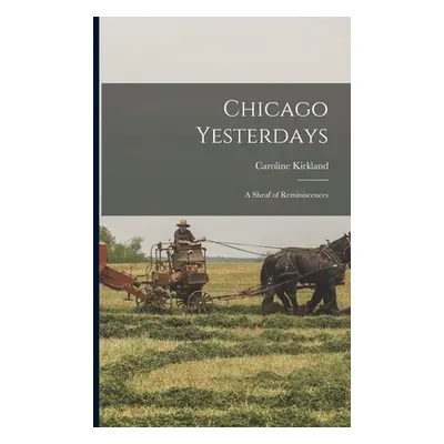 "Chicago Yesterdays; a Sheaf of Reminiscences" - "" ("Kirkland Caroline")