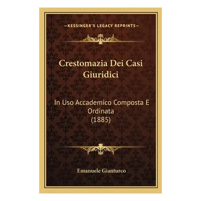 "Crestomazia Dei Casi Giuridici: In Uso Accademico Composta E Ordinata (1885)" - "" ("Gianturco 