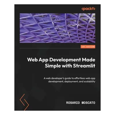 "Web App Development Made Simple with Streamlit: A web developer's guide to effortless web app d