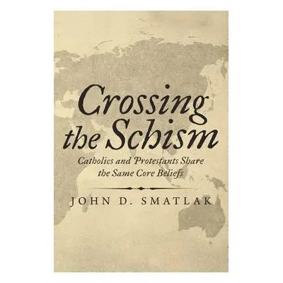 "Crossing the Schism: Catholics and Protestants Share the Same Core Beliefs" - "" ("Smatlak John