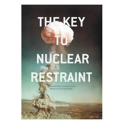 "The Key to Nuclear Restraint: The Swedish Plans to Acquire Nuclear Weapons During the Cold War"