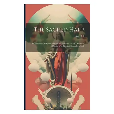 "The Sacred Harp: A Collection Of Hymns And Tunes, Suitable For All Occasions Of Social Worship 