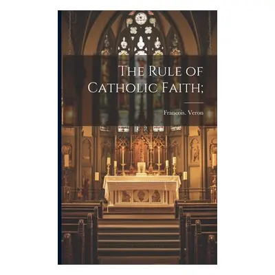 "The Rule of Catholic Faith;" - "" ("Veron Francois")