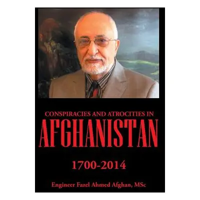 "Conspiracies and Atrocities in Afghanistan: 1700-2014" - "" ("Ahmed Afghan Msc Engineer Fazel")