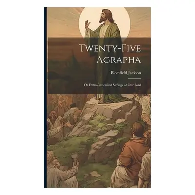 "Twenty-Five Agrapha: Or Extra-Canonical Sayings of Our Lord" - "" ("Jackson Blomfield")