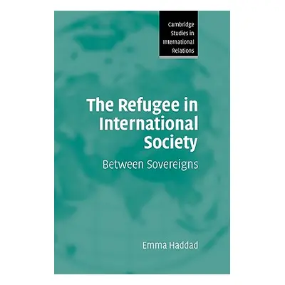 "The Refugee in International Society: Between Sovereigns" - "" ("Haddad Emma")