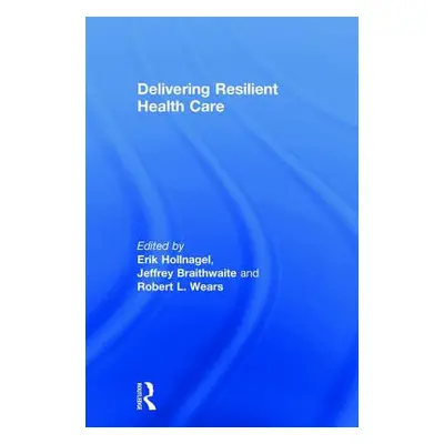 "Delivering Resilient Health Care" - "" ("Hollnagel Erik")