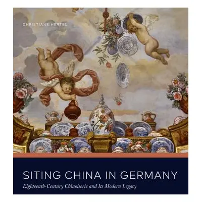 "Siting China in Germany: Eighteenth-Century Chinoiserie and Its Modern Legacy" - "" ("Hertel Ch