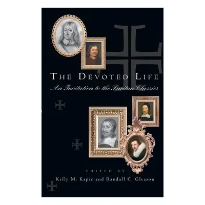 "The Devoted Life: An Invitation to the Puritan Classics" - "" ("Kapic Kelly M.")