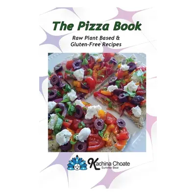 "The Pizza Book Raw Plant Based & Gluten-Free Recipes" - "" ("Choate Kachina")