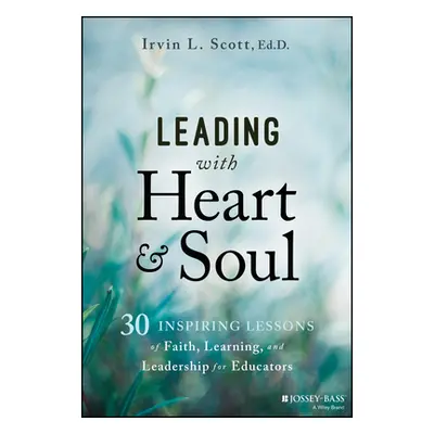 "Leading with Heart and Soul: 30 Inspiring Lessons of Faith, Learning, and Leadership for Educat