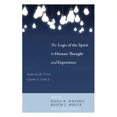 "The Logic of the Spirit in Human Thought and Experience: Exploring the Vision of James E. Loder