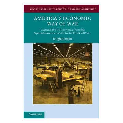 "America's Economic Way of War: War and the Us Economy from the Spanish-American War to the Pers