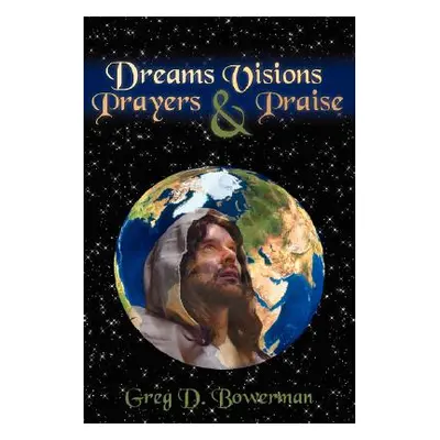 "Dreams Visions Prayers And Praise" - "" ("Bowerman Greg D.")