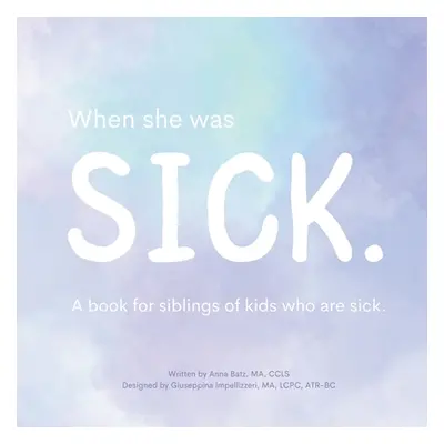 "When She Was Sick: A book for siblings of kids who are sick" - "" ("Batz Anna")