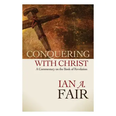 "Conquering with Christ: A Commentary on the Book of Revelation" - "" ("Fair Ian A.")