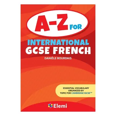 "A-Z for International GCSE French: Essential vocabulary organized by topic for Cambridge IGCSE"