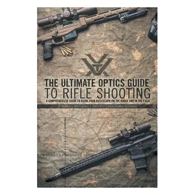 "The Ultimate Optics Guide to Rifle Shooting: A Comprehensive Guide to Using Your Riflescope on 