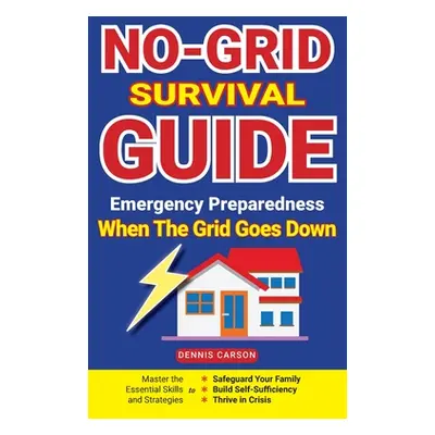 "No-Grid Survival Guide: Master the Essential Skills and Strategies to Safeguard Your Family, Bu