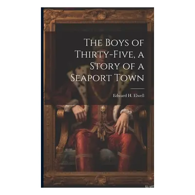 "The Boys of Thirty-five, a Story of a Seaport Town" - "" ("Elwell Edward H. 1825-1890")