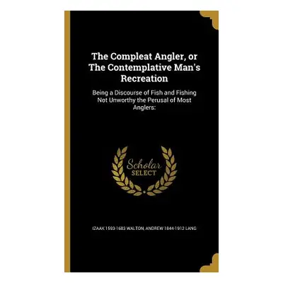 "The Compleat Angler, or The Contemplative Man's Recreation: Being a Discourse of Fish and Fishi