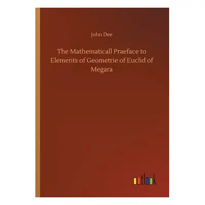 "The Mathematicall Praeface to Elements of Geometrie of Euclid of Megara" - "" ("Dee John")