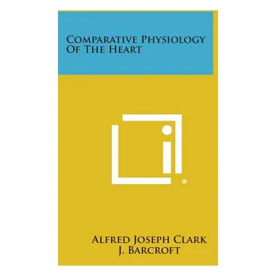 "Comparative Physiology Of The Heart" - "" ("Clark Alfred Joseph")