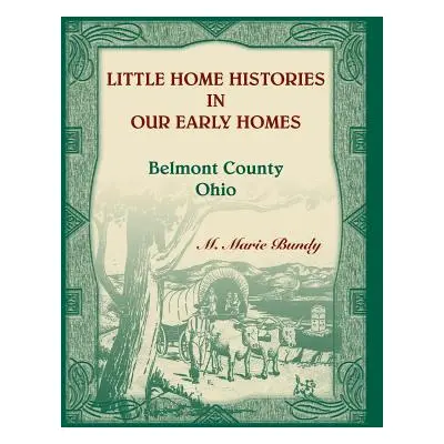 "Little Home Histories in our Early Homes Belmont County, Ohio" - "" ("Bundy M. Marie")