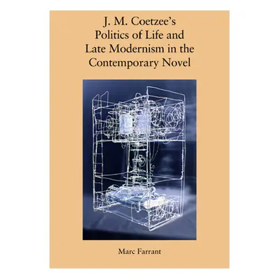 "J. M. Coetzee's Politics of Life and Late Modernism in the Contemporary Novel" - "" ("Farrant M