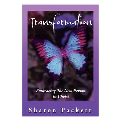 "Transformation: Embracing the New Creature in Christ" - "" ("Packett Sharon")