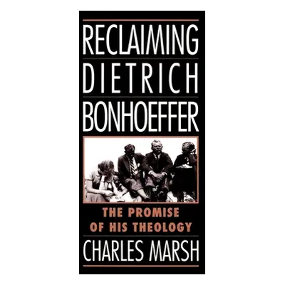 "Reclaiming Dietrich Bonhoeffer: The Promise of His Theology" - "" ("Marsh Charles")