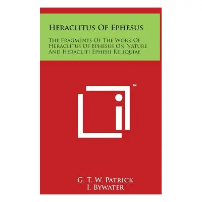 "Heraclitus Of Ephesus: The Fragments Of The Work Of Heraclitus Of Ephesus On Nature And Heracli