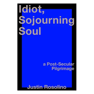 "Idiot, Sojourning Soul: A Post-Secular Pilgrimage" - "" ("Rosolino Justin")