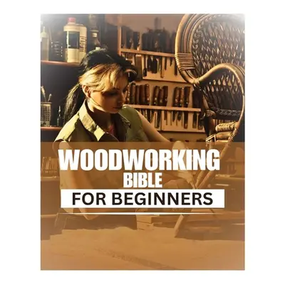 "Woodworking Bible for Beginners: A Comprehensive Introduction to Woodcraft" - "" ("Leonard Jona