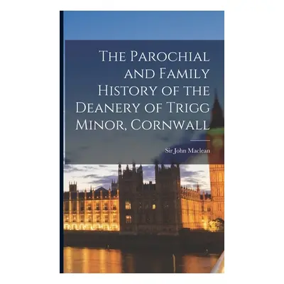 "The Parochial and Family History of the Deanery of Trigg Minor, Cornwall" - "" ("MacLean John")