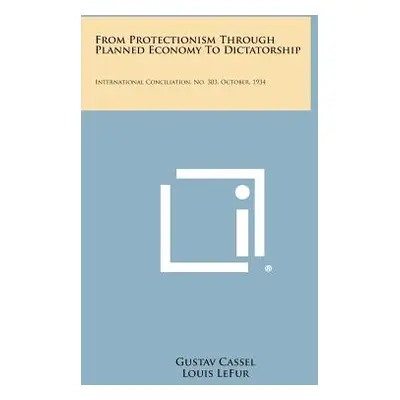 "From Protectionism Through Planned Economy to Dictatorship: International Conciliation, No. 303