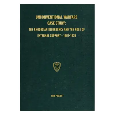 "Unconventional Warfare Case Study: The Rhodesian Insurgency and the Role of External Support - 