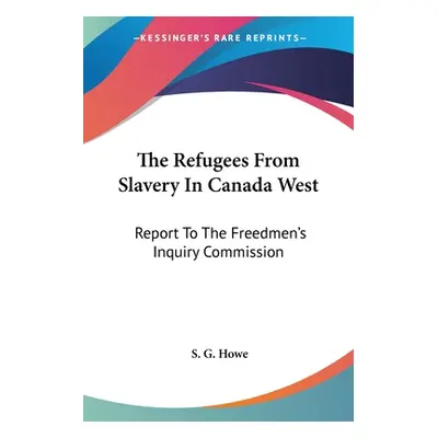 "The Refugees From Slavery In Canada West: Report To The Freedmen's Inquiry Commission" - "" ("H