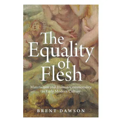 "The Equality of Flesh: Materialism and Human Commonality in Early Modern Culture" - "" ("Dawson