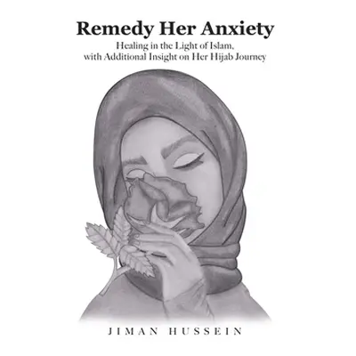 "Remedy Her Anxiety: Healing in the Light of Islam, with Additional Insight on Her Hijab Journey