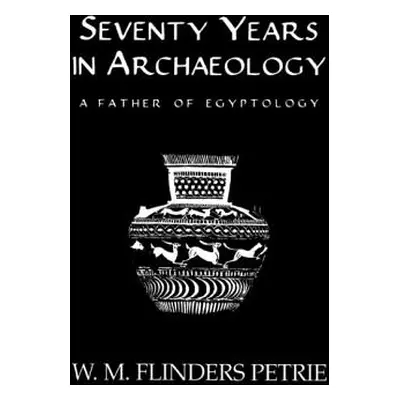 "Seventy Years In Archaeology: A Father in Egyptology" - "" ("Flinders Petrie W. M.")