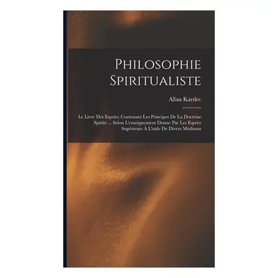 "Philosophie Spiritualiste: Le Livre Des Esprits; Contenant Les Principes De La Doctrine Spirite