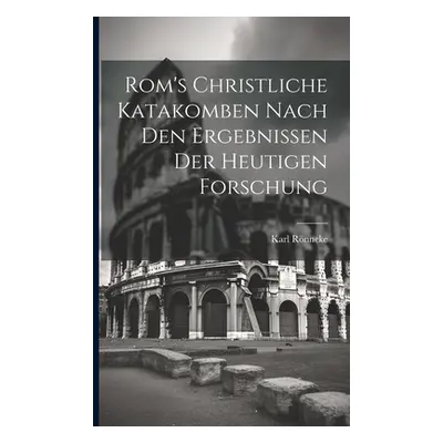 "Rom's Christliche Katakomben Nach Den Ergebnissen Der Heutigen Forschung" - "" ("Rnneke Karl")