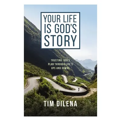 "Your Life Is God's Story: Trusting God's Plan Through Life's Ups and Downs" - "" ("Dilena Tim")