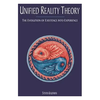 "Unified Reality Theory: The Evolution of Existence Into Experience" - "" ("Kaufman Steven")