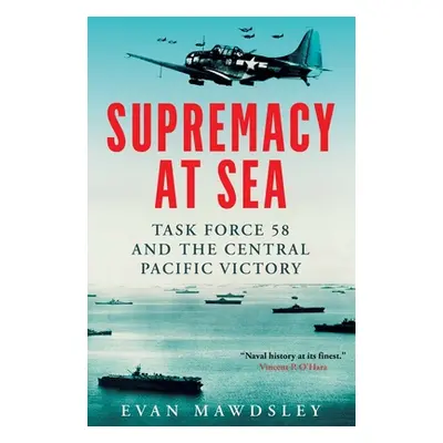 "Supremacy at Sea: Task Force 58 and the Central Pacific Victory" - "" ("Mawdsley Evan")