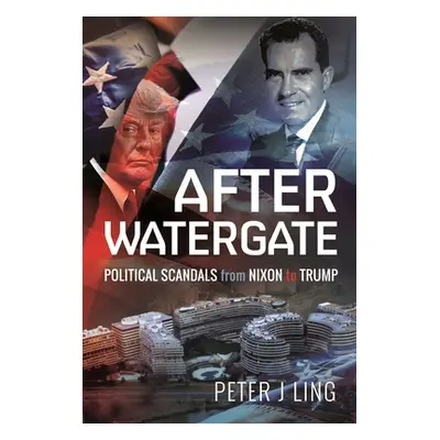 "After Watergate: Political Scandals from Nixon to Trump" - "" ("Ling Peter J.")