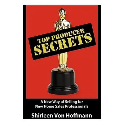 "Top Producer Secrets: A New Way of Selling for New Home Sales Professionals" - "" ("Von Hoffman